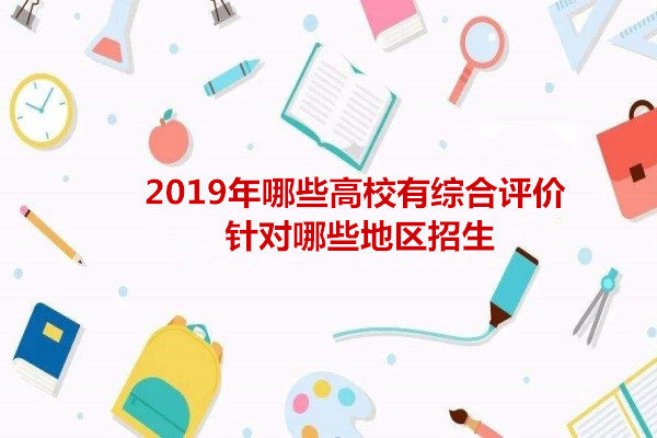 2019年哪些高校有综合评价?针对哪些地区招生?