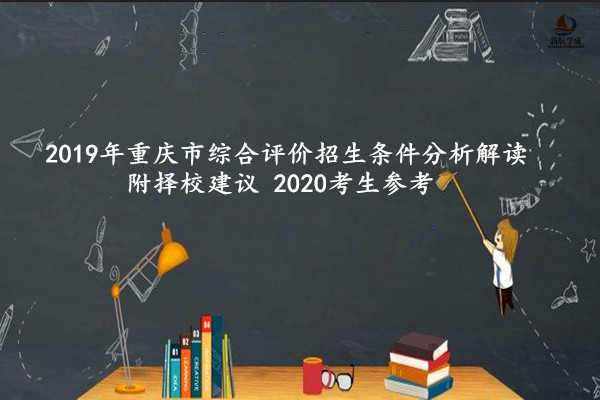 2019年重庆市综合评价招生条件分析解读，附择校建议 2020考生参考