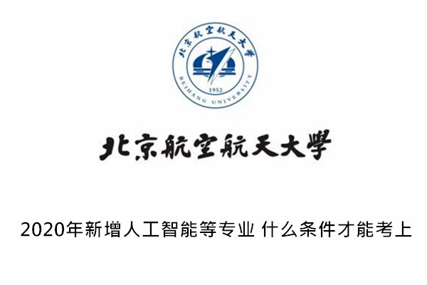 2020年北京航空航天大学新增人工智能等专业!什么条件才能考上?