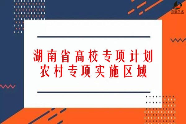 湖南高校专项计划(农村专项)实施区域