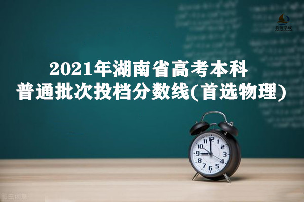 2021年湖南省高考本科普通批次投档分数线(首选物理)