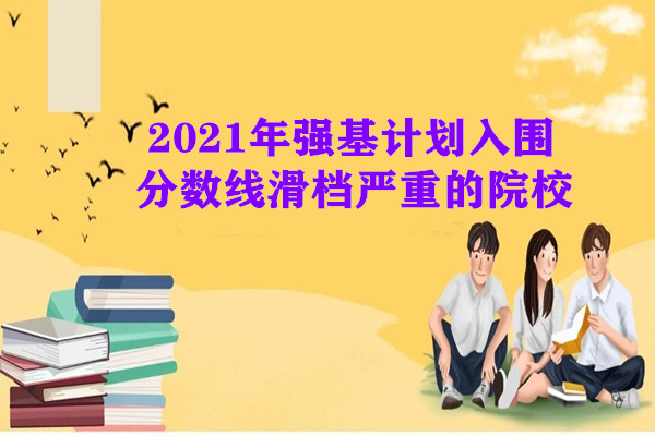 2021年强基计划入围分数线滑档严重的院校