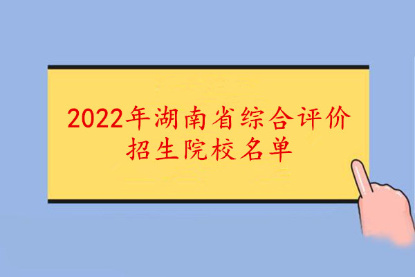 2022年湖南省综合评价招生院校名单