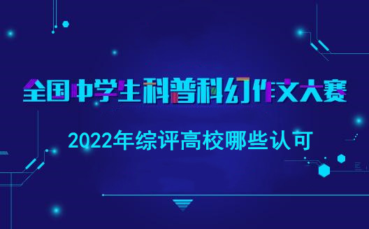 全国中学生科普科幻作文大赛 2022年综评高校哪些认可