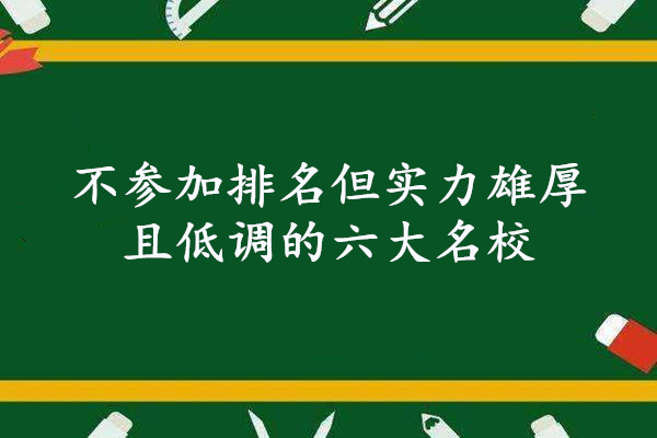 不参加排名但实力雄厚且低调的六大名校