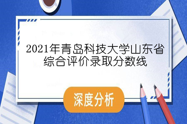 2021年青岛科技大学山东省综合评价录取分数线