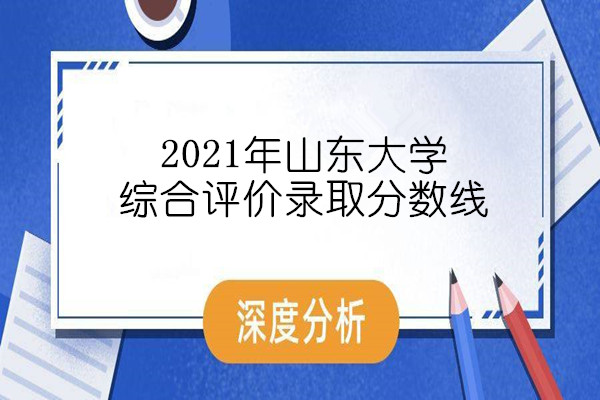 2021年 山东大学综合评价录取分数线