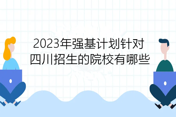 2023年强基计划针对四川招生的院校有哪些