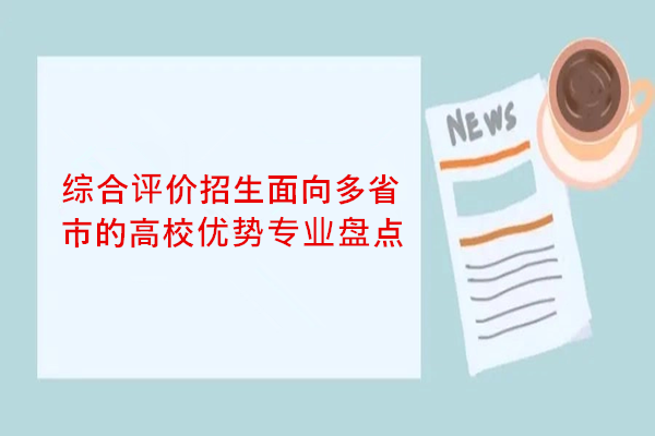 综合评价招生面向多省市的高校优势专业盘点