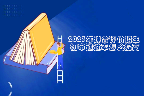 2023年综合评价招生初审通过率怎么提高