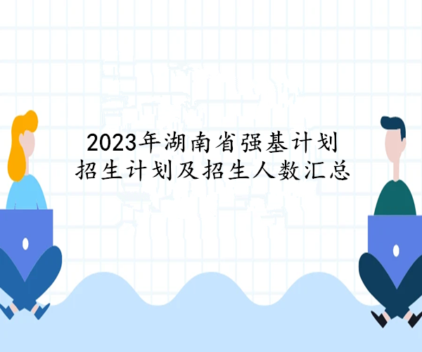 2023年湖南省强基计划招生计划及招生人数汇总