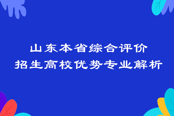 山东本省综合评价招生高校优势专业解析