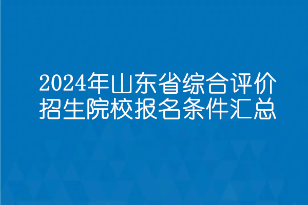 2024年山东省综合评价招生院校报名条件汇总