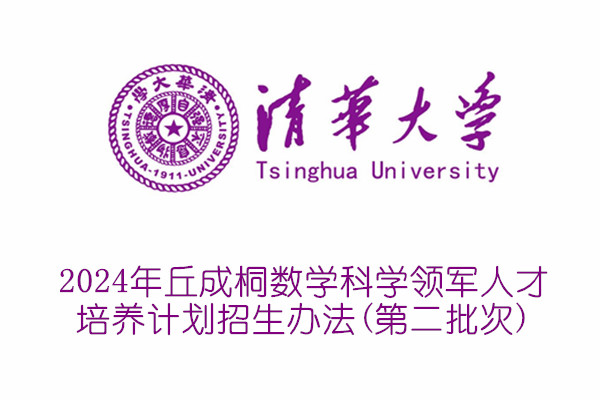 2024年清华大学丘成桐数学科学领军人才培养计划招生办法(第二批次)