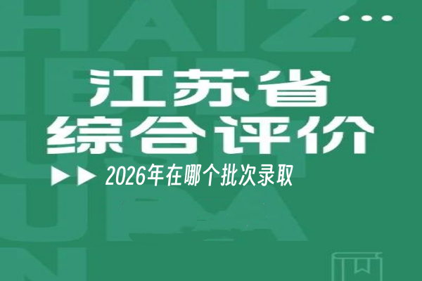2026年江苏综合评价招生在哪个批次录取