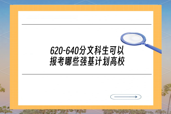 620-640分文科生可以报考哪些强基计划高校