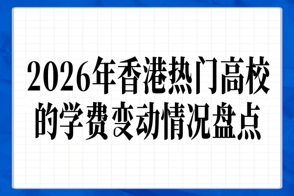 2026年香港热门高校的学费变动情况盘点